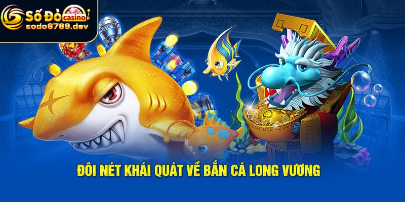 Bắn cá Long Vương và giới thiệu tổng quan