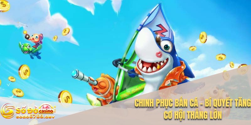 Chinh Phục Bắn Cá - Bí Quyết Tăng Cơ Hội Thắng Lớn 1 Chinh phục bắn cá