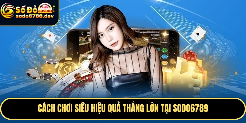 Cách chơi siêu hiệu quả thắng lớn tại Sodo6789